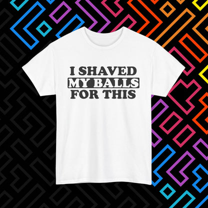 "I Shaved My Balls For This" T-Shirt Unisex