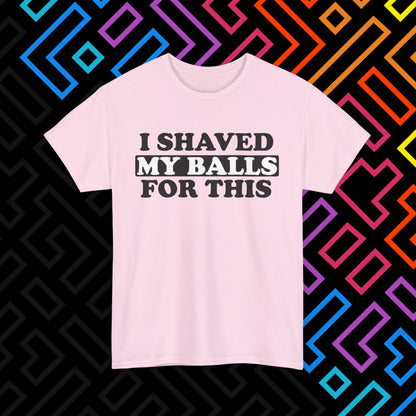"I Shaved My Balls For This" T-Shirt Unisex