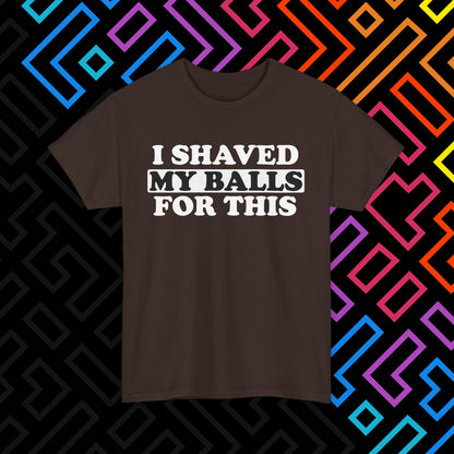 "I Shaved My Balls For This" T-Shirt Unisex