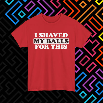 "I Shaved My Balls For This" T-Shirt Unisex