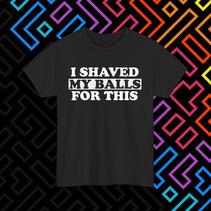 "I Shaved My Balls For This" T-Shirt Unisex
