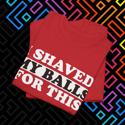 "I Shaved My Balls For This" T-Shirt Unisex